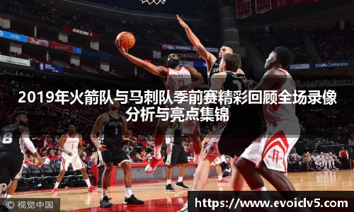 2019年火箭队与马刺队季前赛精彩回顾全场录像分析与亮点集锦