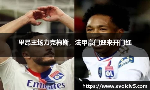 里昂主场力克梅斯,法甲豪门迎来开门红
