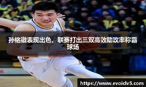 孙铭徽表现出色，联赛打出三双高效助攻率称霸球场