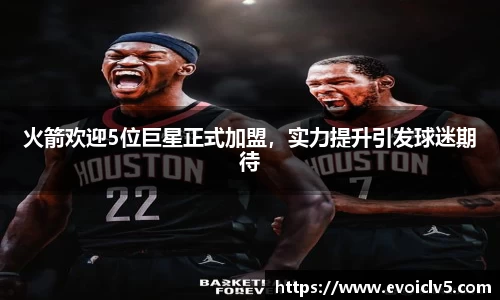 火箭欢迎5位巨星正式加盟，实力提升引发球迷期待