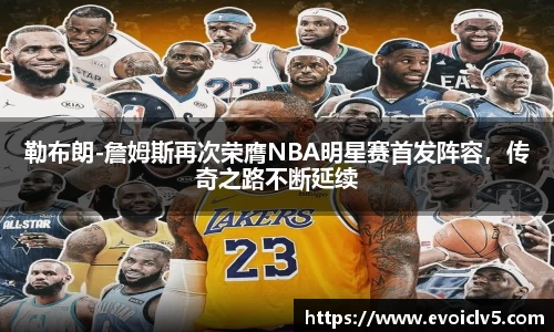 勒布朗-詹姆斯再次荣膺NBA明星赛首发阵容，传奇之路不断延续