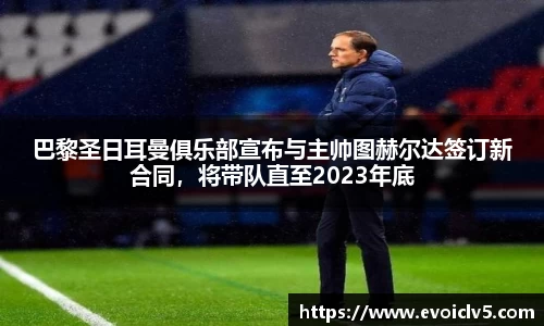 巴黎圣日耳曼俱乐部宣布与主帅图赫尔达签订新合同，将带队直至2023年底