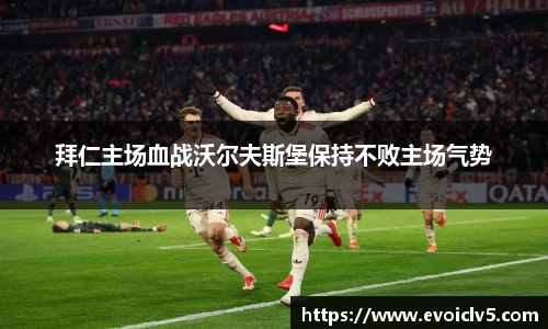 拜仁主场血战沃尔夫斯堡保持不败主场气势