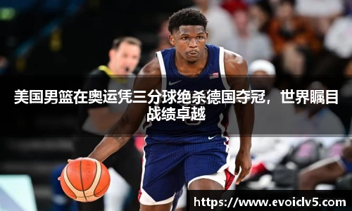 美国男篮在奥运凭三分球绝杀德国夺冠，世界瞩目战绩卓越