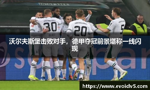 沃尔夫斯堡击败对手，德甲夺冠前景堪称一线闪现