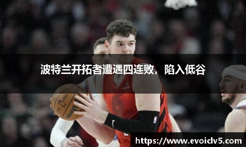 波特兰开拓者遭遇四连败，陷入低谷