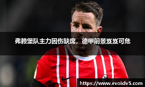弗赖堡队主力因伤缺席，德甲前景岌岌可危