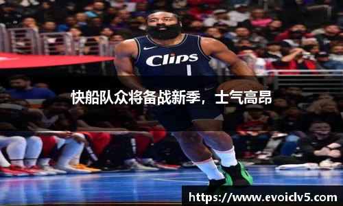 快船队众将备战新季，士气高昂