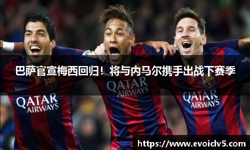 巴萨官宣梅西回归！将与内马尔携手出战下赛季