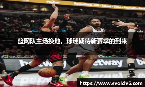 篮网队主场换地，球迷期待新赛季的到来