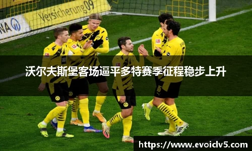 沃尔夫斯堡客场逼平多特赛季征程稳步上升