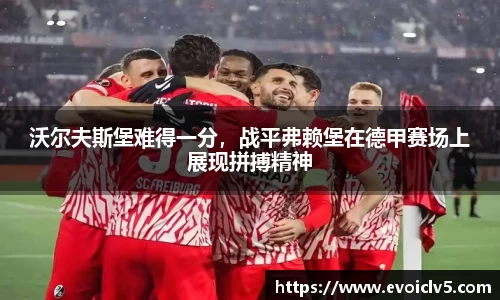 沃尔夫斯堡难得一分，战平弗赖堡在德甲赛场上展现拼搏精神