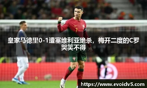 皇家马德里0-1遭塞维利亚绝杀，梅开二度的C罗哭笑不得