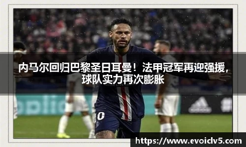 内马尔回归巴黎圣日耳曼！法甲冠军再迎强援，球队实力再次膨胀