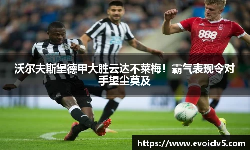 沃尔夫斯堡德甲大胜云达不莱梅！霸气表现令对手望尘莫及