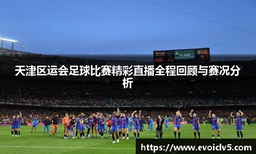 天津区运会足球比赛精彩直播全程回顾与赛况分析