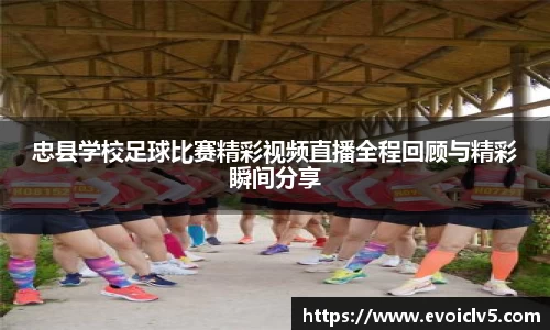 忠县学校足球比赛精彩视频直播全程回顾与精彩瞬间分享