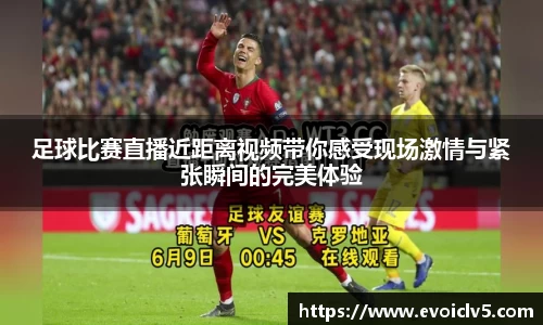 足球比赛直播近距离视频带你感受现场激情与紧张瞬间的完美体验