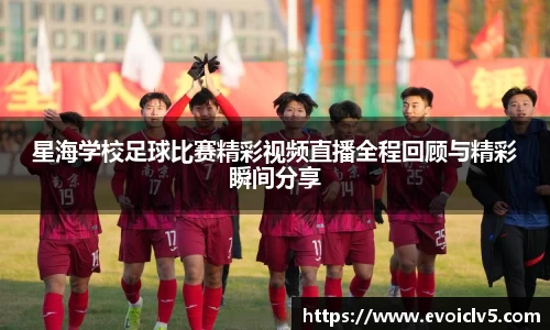 星海学校足球比赛精彩视频直播全程回顾与精彩瞬间分享