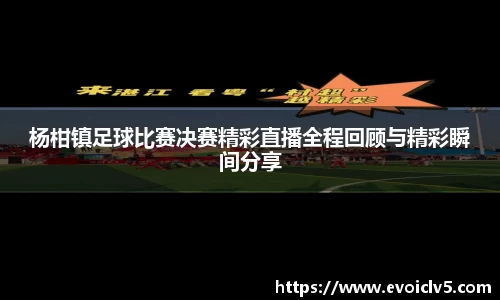 杨柑镇足球比赛决赛精彩直播全程回顾与精彩瞬间分享