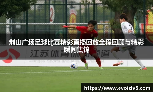 荆山广场足球比赛精彩直播回放全程回顾与精彩瞬间集锦