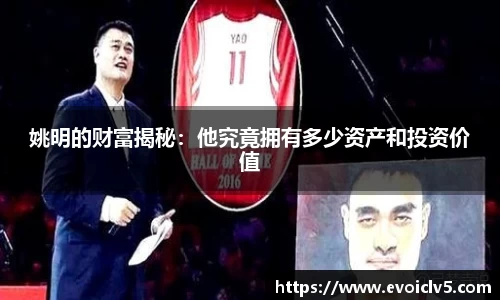 姚明的财富揭秘：他究竟拥有多少资产和投资价值