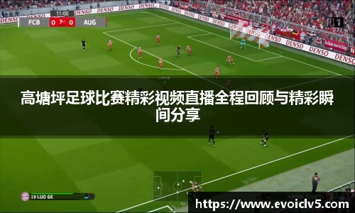 高塘坪足球比赛精彩视频直播全程回顾与精彩瞬间分享