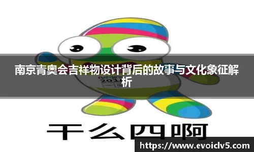 南京青奥会吉祥物设计背后的故事与文化象征解析