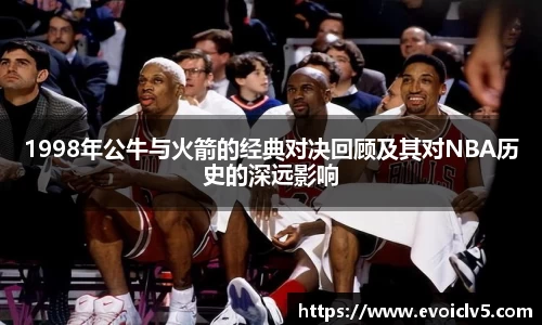 1998年公牛与火箭的经典对决回顾及其对NBA历史的深远影响