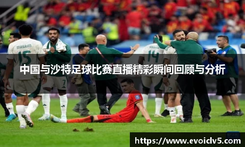 中国与沙特足球比赛直播精彩瞬间回顾与分析