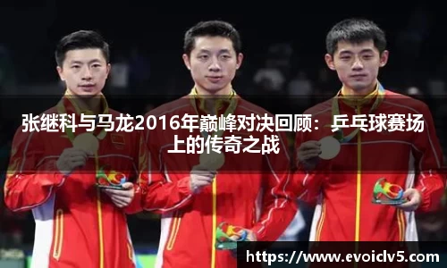 张继科与马龙2016年巅峰对决回顾：乒乓球赛场上的传奇之战
