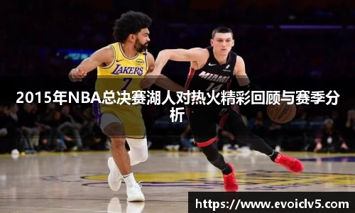 2015年NBA总决赛湖人对热火精彩回顾与赛季分析
