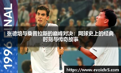 张德培与桑普拉斯的巅峰对决：网球史上的经典时刻与传奇故事