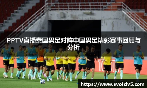 PPTV直播泰国男足对阵中国男足精彩赛事回顾与分析