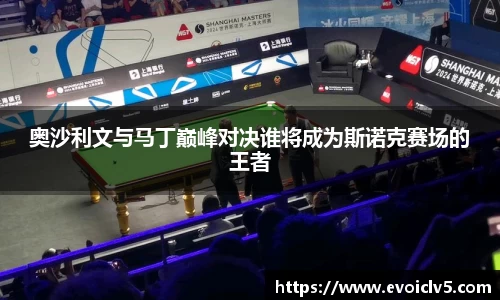 奥沙利文与马丁巅峰对决谁将成为斯诺克赛场的王者