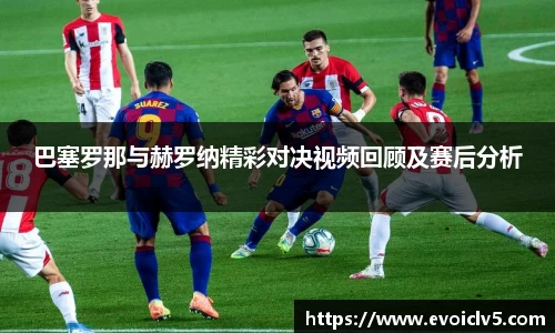 巴塞罗那与赫罗纳精彩对决视频回顾及赛后分析