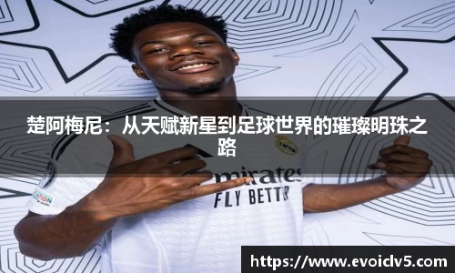 楚阿梅尼：从天赋新星到足球世界的璀璨明珠之路