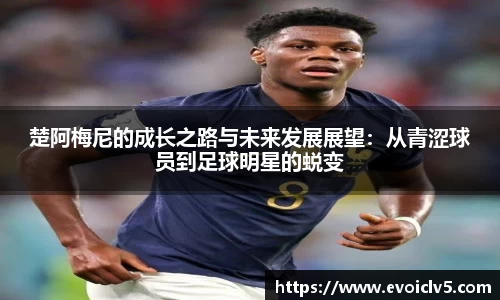 楚阿梅尼的成长之路与未来发展展望：从青涩球员到足球明星的蜕变