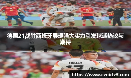 德国21战胜西班牙展现强大实力引发球迷热议与期待