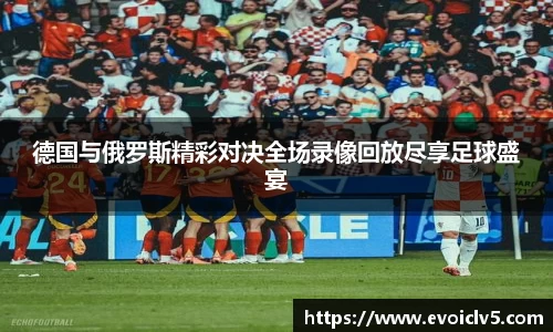 德国与俄罗斯精彩对决全场录像回放尽享足球盛宴