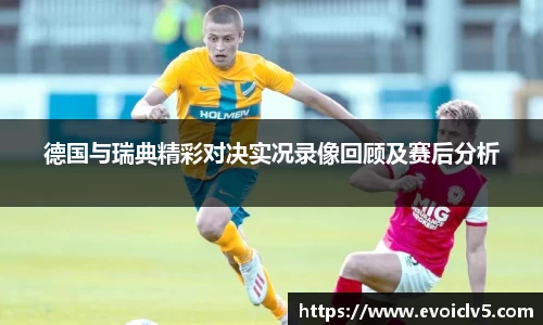 德国与瑞典精彩对决实况录像回顾及赛后分析