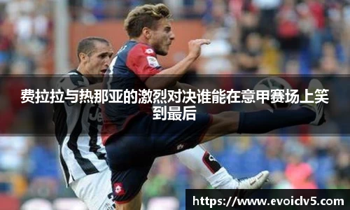 费拉拉与热那亚的激烈对决谁能在意甲赛场上笑到最后