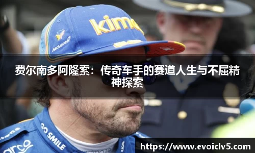 费尔南多阿隆索：传奇车手的赛道人生与不屈精神探索